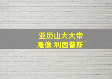 亚历山大大帝雕像 利西普斯